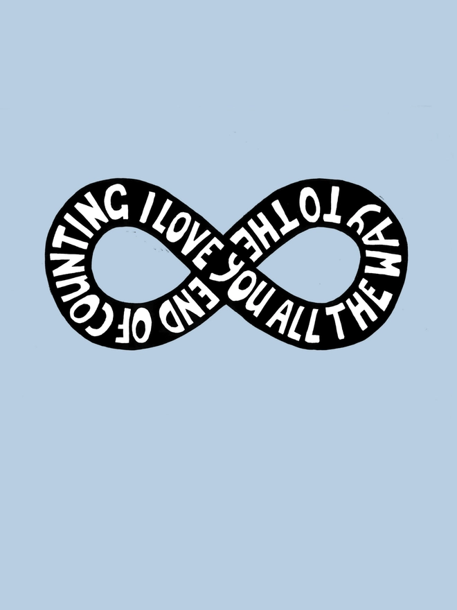 A close up of a pale blue print with a black infinity design and white type that reads: I Love You All The Way To The End Of Counting.